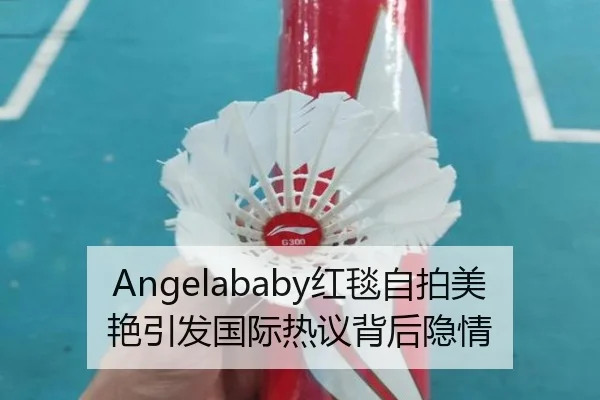 Angelababy红毯自拍美艳引发国际热议背后隐情